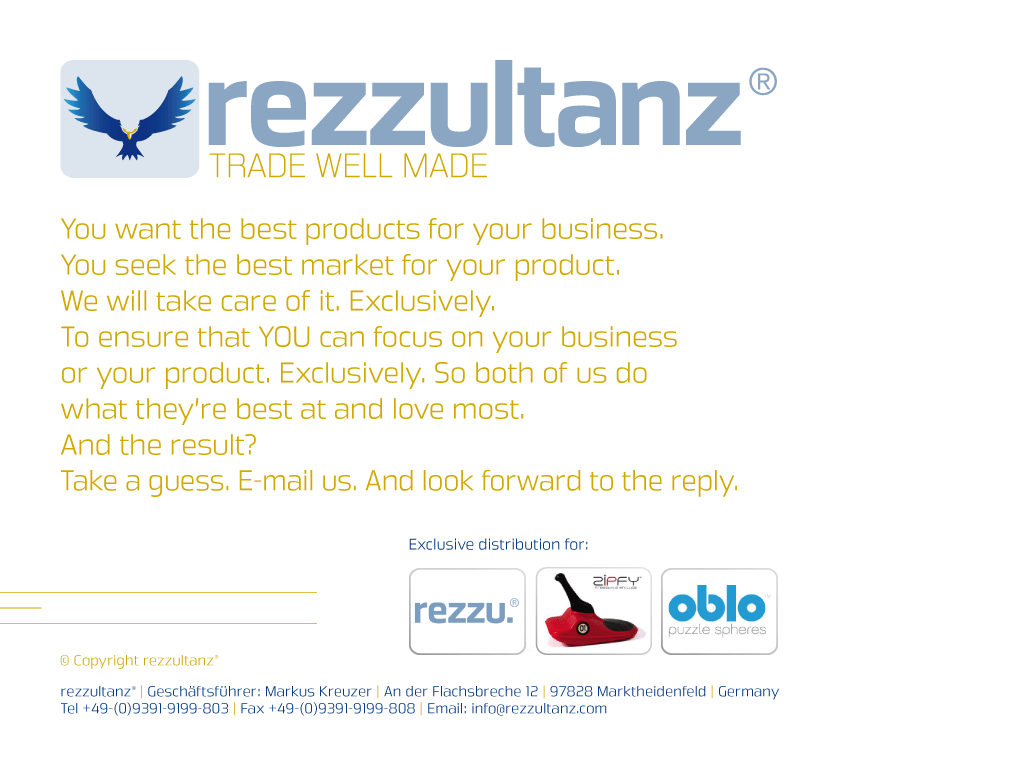 You are welcome to rezzultanz.com! You want the best products for your business. You seek the best market for your product. We will take care for it. Exclusively. To ensure that you can focus on your business or your product. Exclusively. So both of us do what they are best at and love most. And the result? Take a guess. E-Mail us and look forward to the reply.